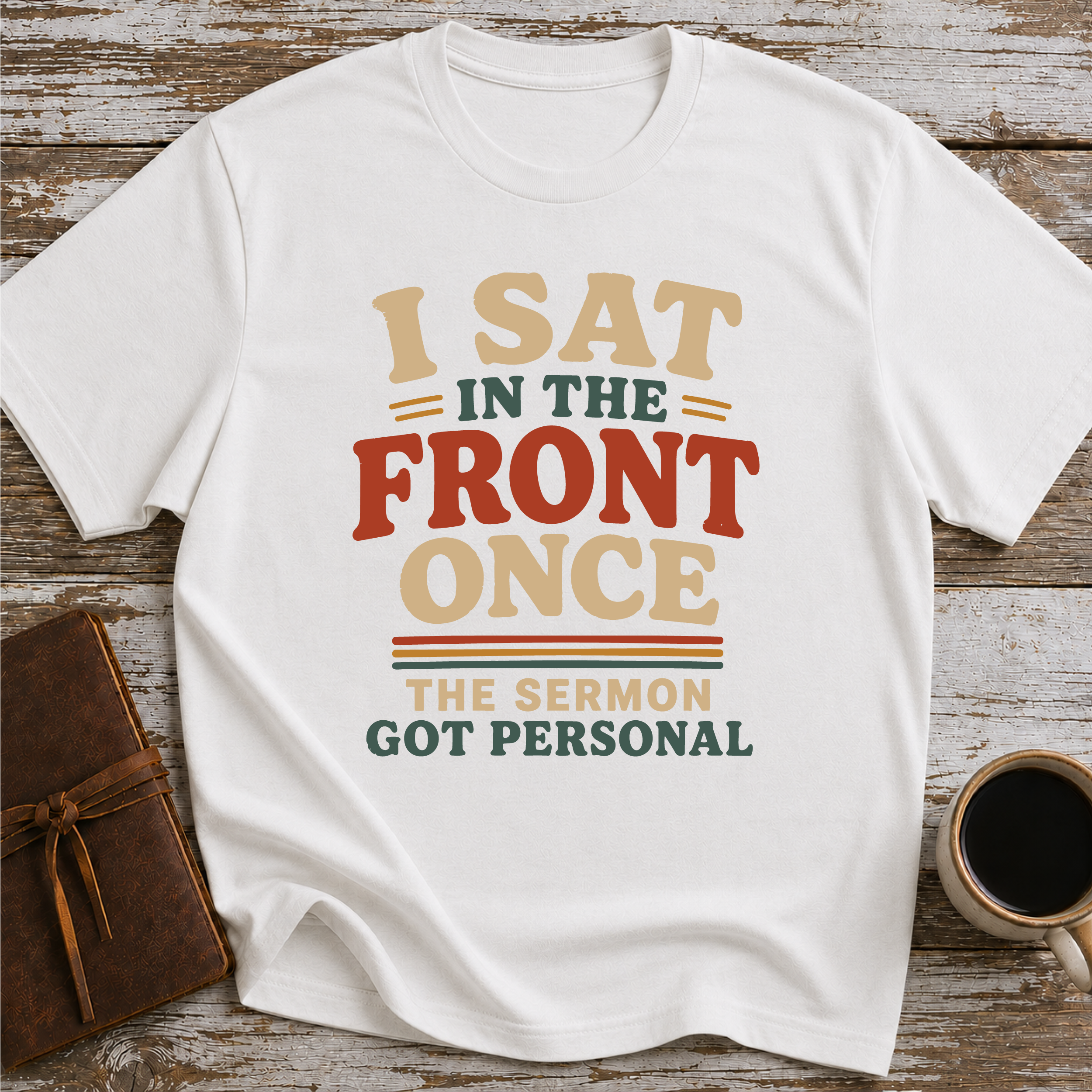 I Sat In The Front Once, The Sermon Got Personal - T-Shirt